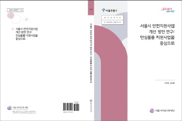 [연구보고서] 서울시 안전지원사업 개선 방안 연구 - 안심물품 지원사업을 중심으로