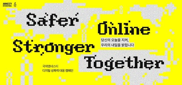 AMNESTY INTERNATIONAL
Safer
Online
당신의 오늘을 지켜,
우리의 내일을 밝힙니다
Stronger
Together
국제앰네스티
디지털 성폭력 대응 캠페인