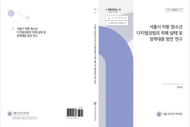 [연구보고서] 서울시 아동･청소년 디지털 성범죄 피해 실태 및 정책 대응방안 연구